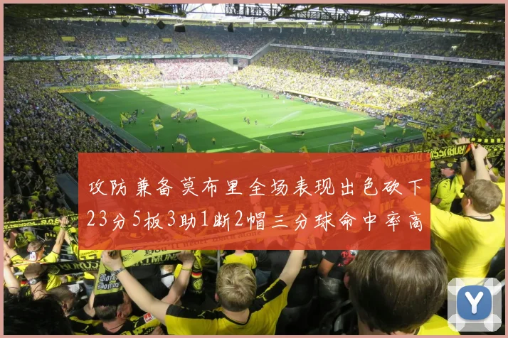 攻防兼备莫布里全场表现出色砍下23分5板3助1断2帽三分球命中率高达60