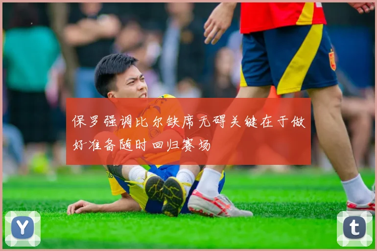 保罗强调比尔缺席无碍关键在于做好准备随时回归赛场