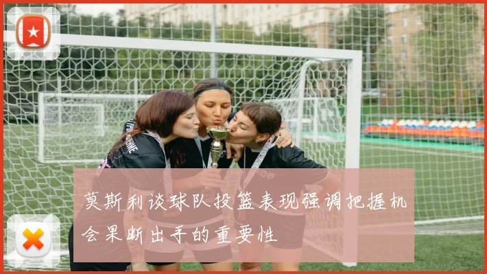 莫斯利谈球队投篮表现强调把握机会果断出手的重要性