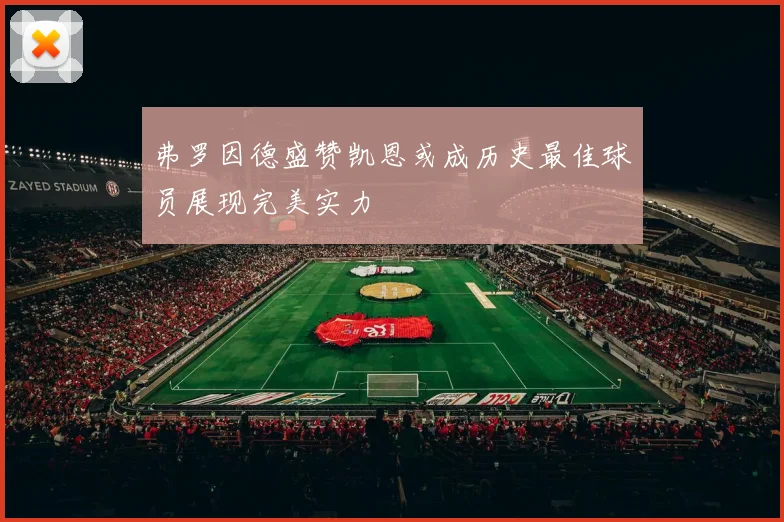 弗罗因德盛赞凯恩或成历史最佳球员展现完美实力