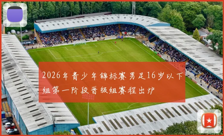 2026年青少年锦标赛男足16岁以下组第一阶段晋级组赛程出炉
