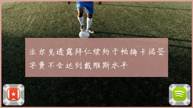 法尔克透露拜仁续约于帕梅卡诺签字费不会达到戴维斯水平