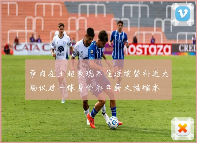萨内在土超表现不佳连续替补近九场仅进一球身价和年薪大幅缩水