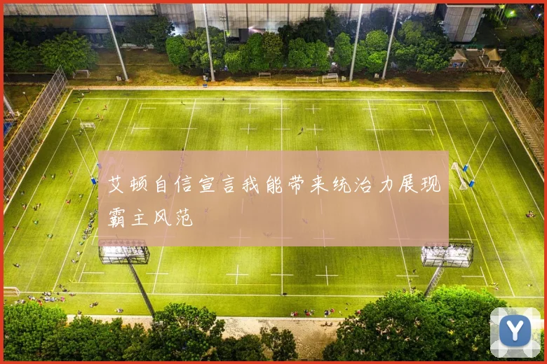 艾顿自信宣言我能带来统治力展现霸主风范