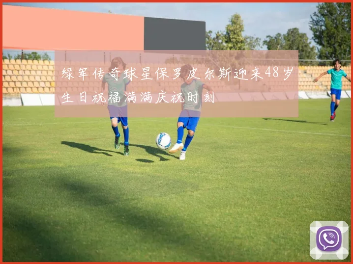 绿军传奇球星保罗皮尔斯迎来48岁生日祝福满满庆祝时刻