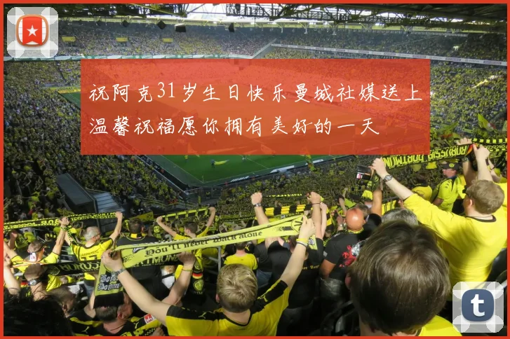 祝阿克31岁生日快乐曼城社媒送上温馨祝福愿你拥有美好的一天